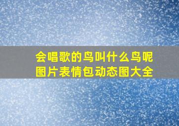 会唱歌的鸟叫什么鸟呢图片表情包动态图大全