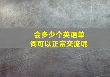 会多少个英语单词可以正常交流呢