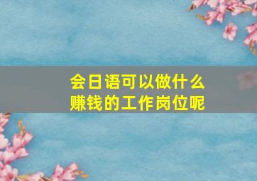 会日语可以做什么赚钱的工作岗位呢