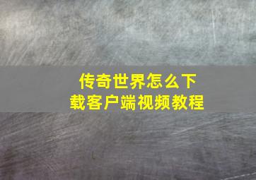 传奇世界怎么下载客户端视频教程