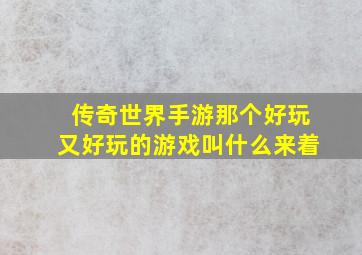 传奇世界手游那个好玩又好玩的游戏叫什么来着