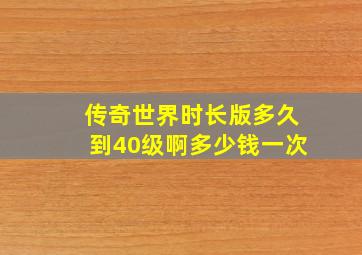 传奇世界时长版多久到40级啊多少钱一次