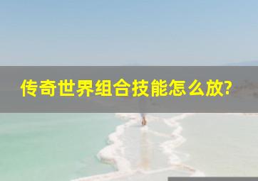 传奇世界组合技能怎么放?