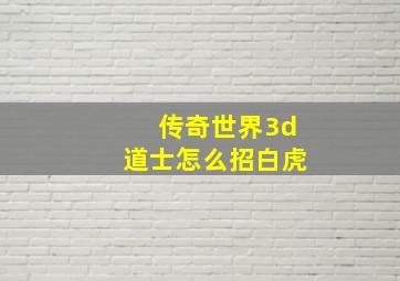 传奇世界3d道士怎么招白虎