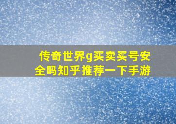 传奇世界g买卖买号安全吗知乎推荐一下手游