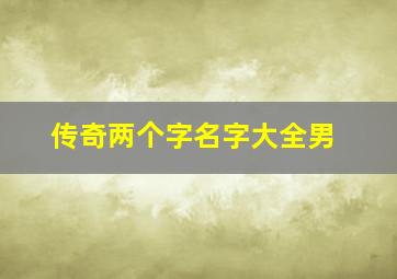 传奇两个字名字大全男