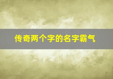 传奇两个字的名字霸气