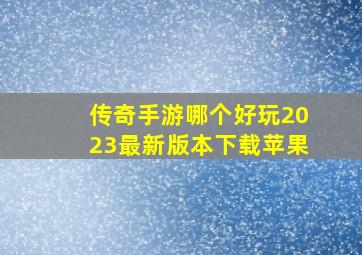 传奇手游哪个好玩2023最新版本下载苹果