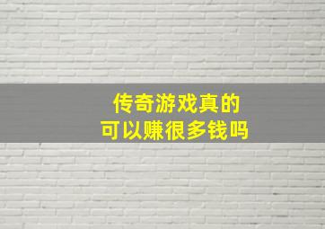 传奇游戏真的可以赚很多钱吗