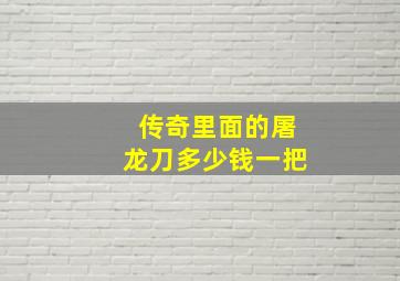 传奇里面的屠龙刀多少钱一把