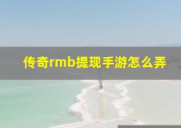 传奇rmb提现手游怎么弄