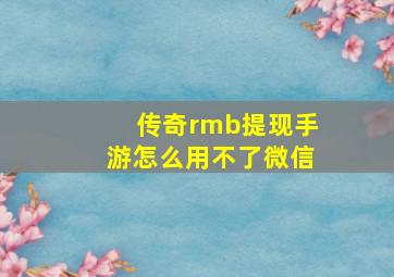 传奇rmb提现手游怎么用不了微信