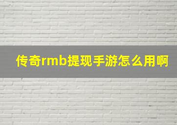 传奇rmb提现手游怎么用啊