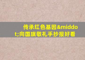 传承红色基因·向国旗敬礼手抄报好看