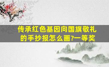 传承红色基因向国旗敬礼的手抄报怎么画?一等奖