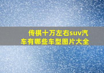 传祺十万左右suv汽车有哪些车型图片大全