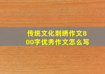 传统文化刺绣作文800字优秀作文怎么写