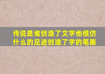 传说是谁创造了文字他模仿什么的足迹创造了字的笔画