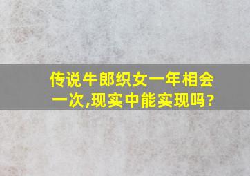 传说牛郎织女一年相会一次,现实中能实现吗?