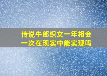 传说牛郎织女一年相会一次在现实中能实现吗