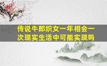 传说牛郎织女一年相会一次现实生活中可能实现吗