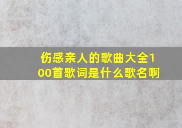 伤感亲人的歌曲大全100首歌词是什么歌名啊