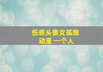 伤感头像女孤独 动漫 一个人