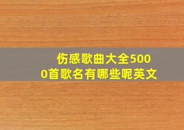 伤感歌曲大全5000首歌名有哪些呢英文