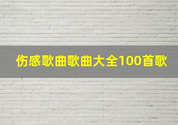 伤感歌曲歌曲大全100首歌