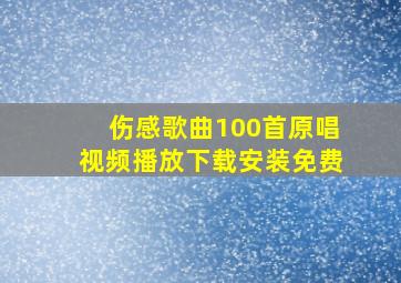 伤感歌曲100首原唱视频播放下载安装免费