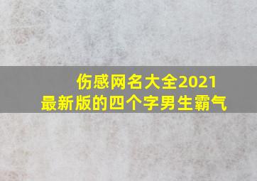 伤感网名大全2021最新版的四个字男生霸气