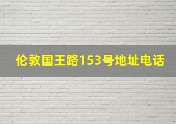 伦敦国王路153号地址电话