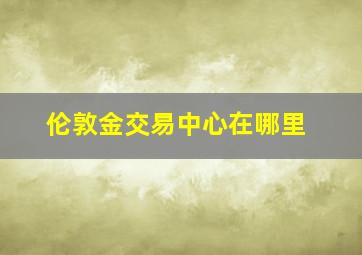 伦敦金交易中心在哪里