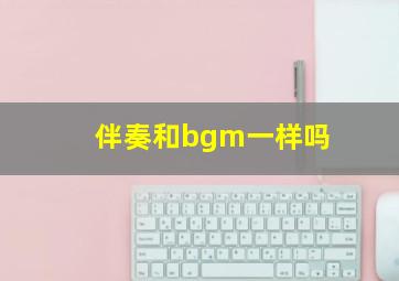 伴奏和bgm一样吗