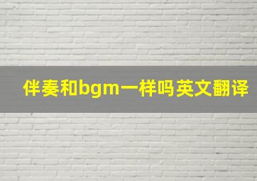 伴奏和bgm一样吗英文翻译