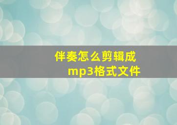 伴奏怎么剪辑成mp3格式文件