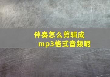 伴奏怎么剪辑成mp3格式音频呢