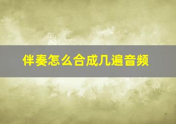 伴奏怎么合成几遍音频