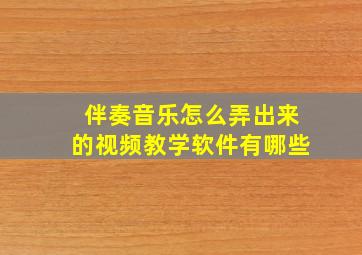 伴奏音乐怎么弄出来的视频教学软件有哪些