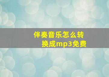 伴奏音乐怎么转换成mp3免费