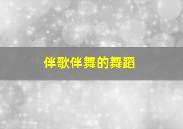 伴歌伴舞的舞蹈