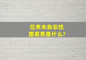 位卑未敢忘忧国意思是什么?