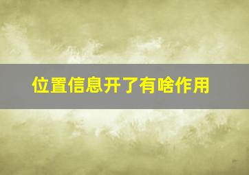 位置信息开了有啥作用