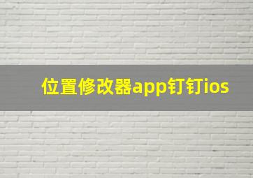 位置修改器app钉钉ios