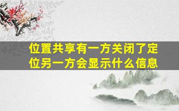 位置共享有一方关闭了定位另一方会显示什么信息