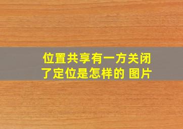 位置共享有一方关闭了定位是怎样的 图片