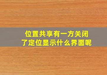 位置共享有一方关闭了定位显示什么界面呢