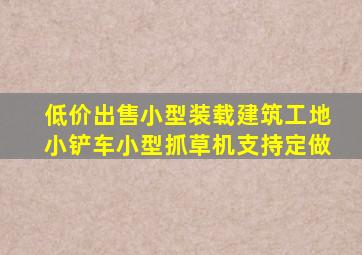 低价出售小型装载建筑工地小铲车小型抓草机支持定做