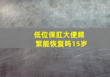 低位保肛大便频繁能恢复吗15岁