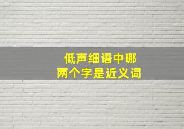 低声细语中哪两个字是近义词